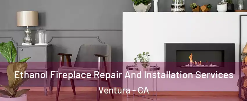  Ethanol Fireplace Repair And Installation Services Ventura - CA