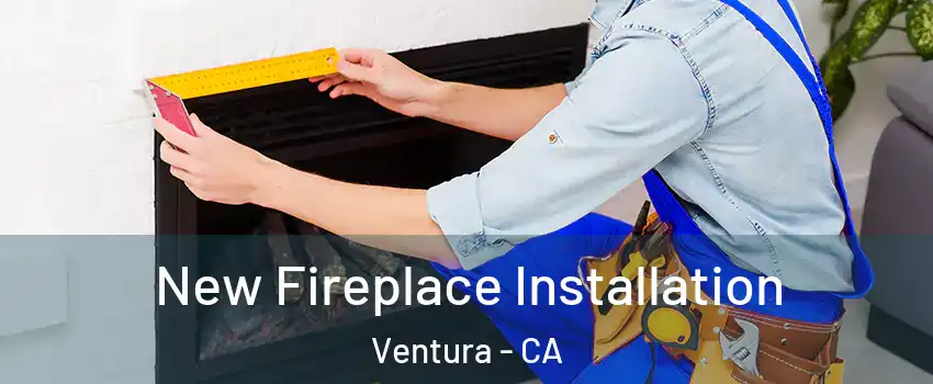  New Fireplace Installation Ventura - CA