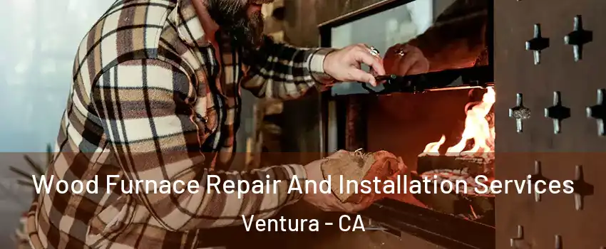  Wood Furnace Repair And Installation Services Ventura - CA